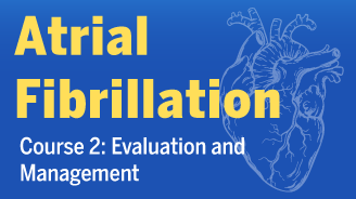 Atrial Fibrillation Course 2: Evaluation and Management Banner